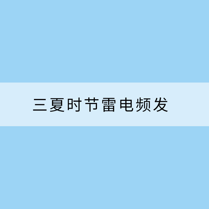 三夏時節(jié)雷電頻發(fā)?如何安全有效防御