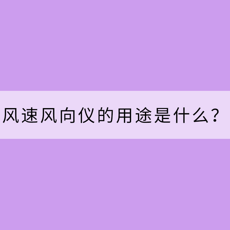 風(fēng)速風(fēng)向儀的用途是什么？