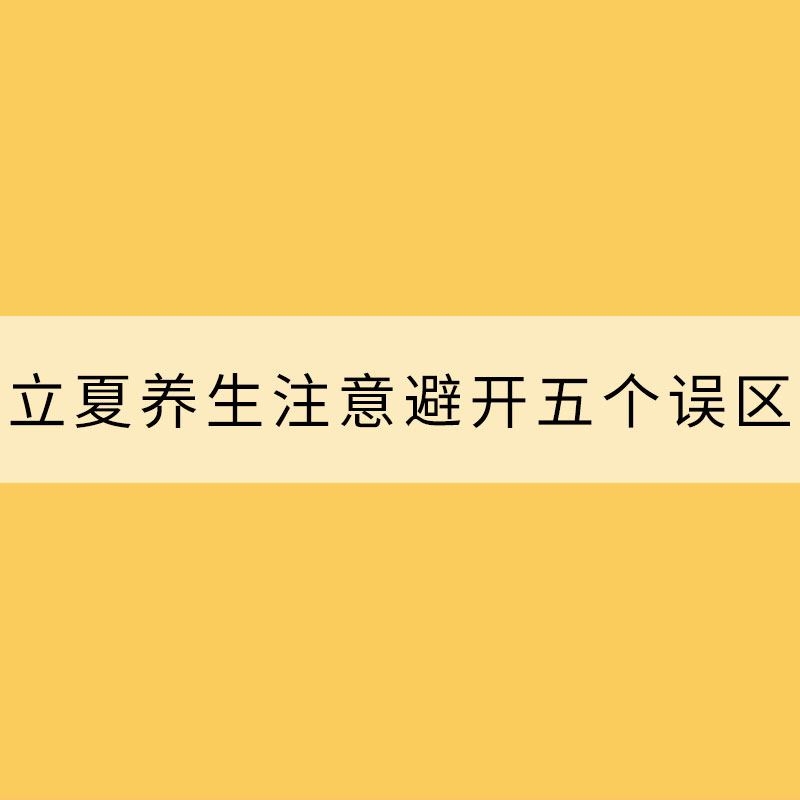 立夏養(yǎng)生 注意避開(kāi)五個(gè)誤區(qū)